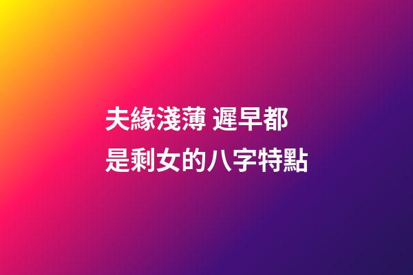 夫緣淺薄 遲早都是剩女的八字特點